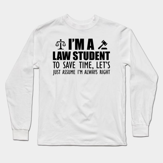 Law Student - I'm a law student to save time , let's just assume I'm always right Long Sleeve T-Shirt by KC Happy Shop